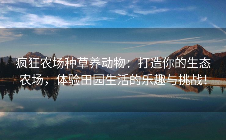 疯狂农场种草养动物：打造你的生态农场，体验田园生活的乐趣与挑战！