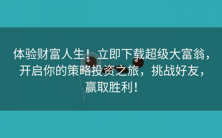 体验财富人生！立即下载超级大富翁，开启你的策略投资之旅，挑战好友，赢取胜利！