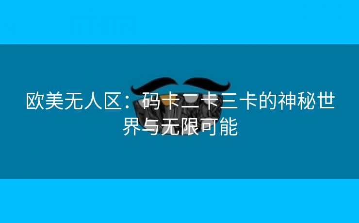 欧美无人区：码卡二卡三卡的神秘世界与无限可能