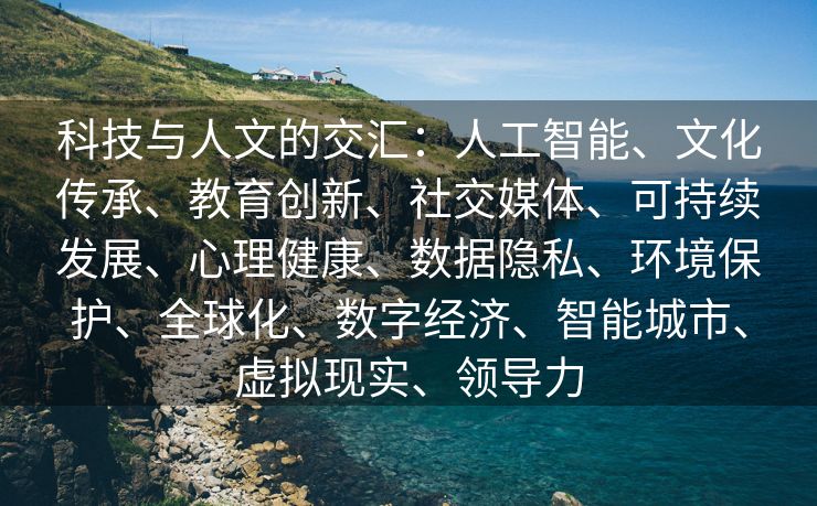 科技与人文的交汇：人工智能、文化传承、教育创新、社交媒体、可持续发展、心理健康、数据隐私、环境保护、全球化、数字经济、智能城市、虚拟现实、领导力