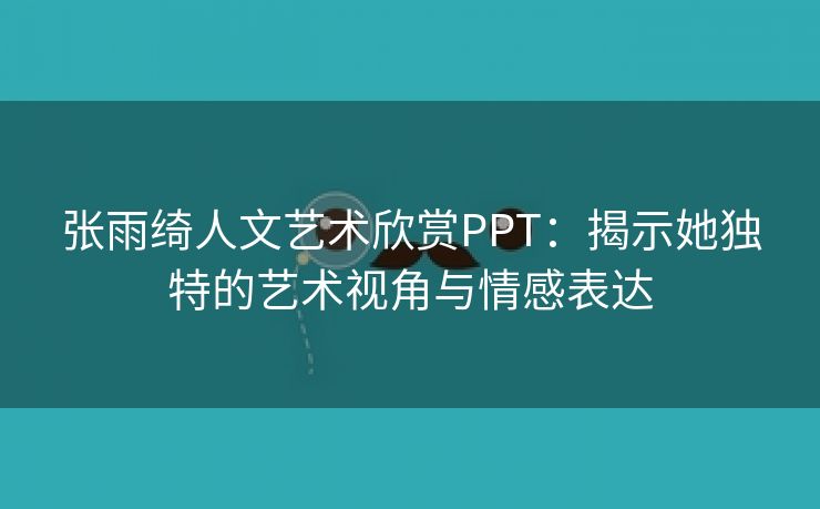 张雨绮人文艺术欣赏PPT：揭示她独特的艺术视角与情感表达