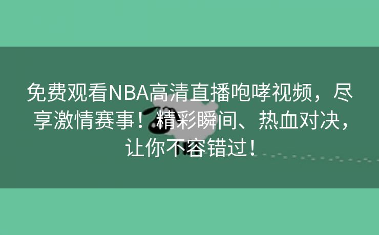 免费观看NBA高清直播咆哮视频，尽享激情赛事！精彩瞬间、热血对决，让你不容错过！