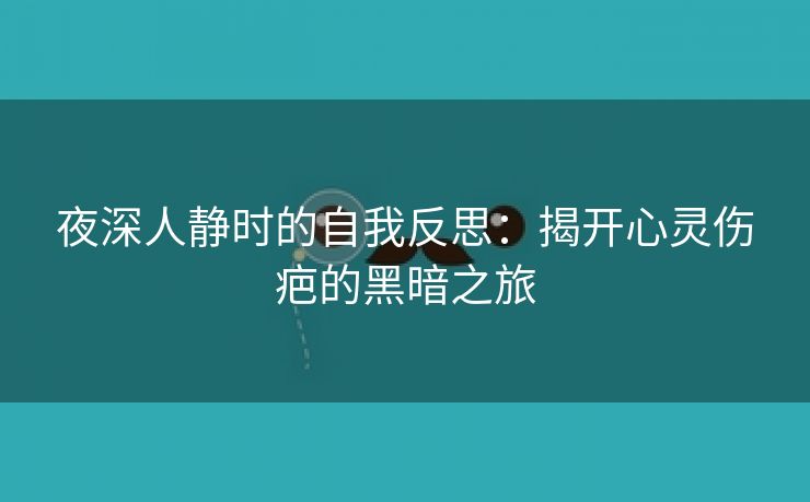 夜深人静时的自我反思：揭开心灵伤疤的黑暗之旅