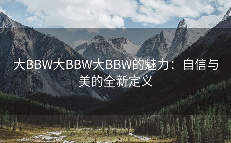 大BBW大BBW大BBW的魅力：自信与美的全新定义