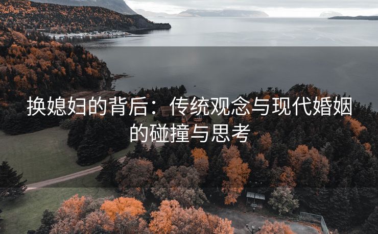 换媳妇的背后：传统观念与现代婚姻的碰撞与思考