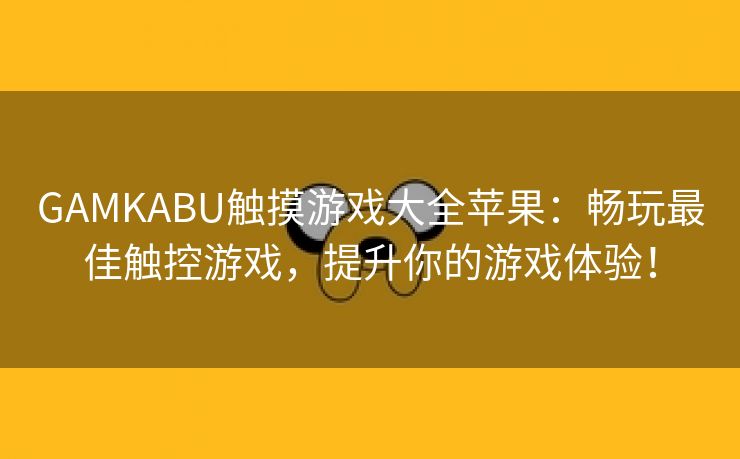 GAMKABU触摸游戏大全苹果：畅玩最佳触控游戏，提升你的游戏体验！