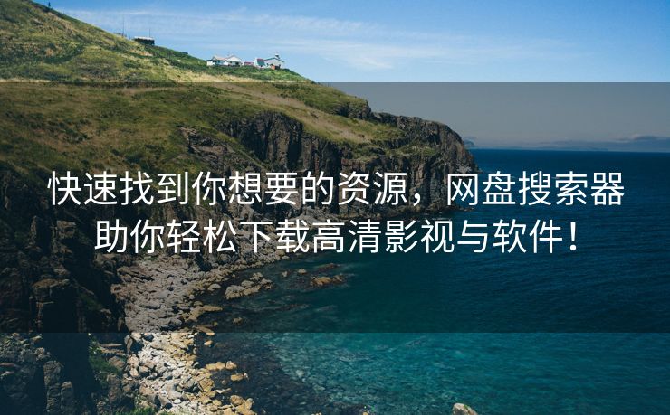 快速找到你想要的资源，网盘搜索器助你轻松下载高清影视与软件！