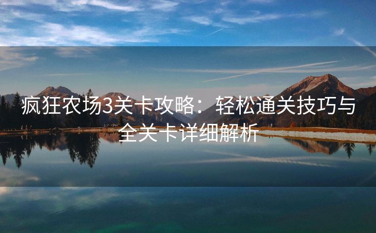 疯狂农场3关卡攻略：轻松通关技巧与全关卡详细解析