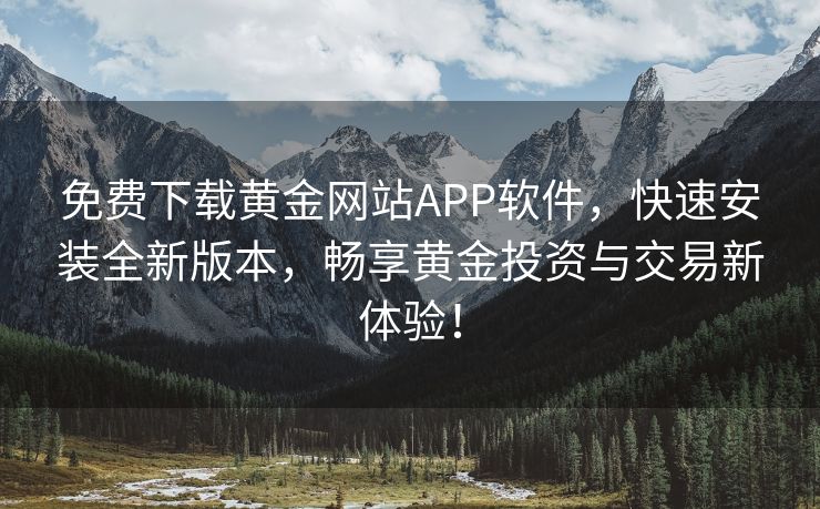 免费下载黄金网站APP软件，快速安装全新版本，畅享黄金投资与交易新体验！