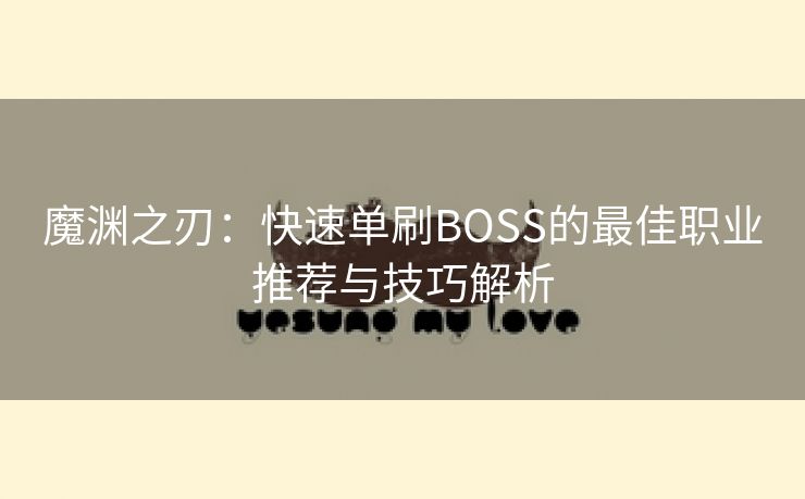 魔渊之刃：快速单刷BOSS的最佳职业推荐与技巧解析