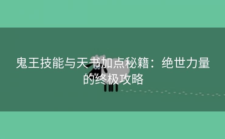 鬼王技能与天书加点秘籍：绝世力量的终极攻略