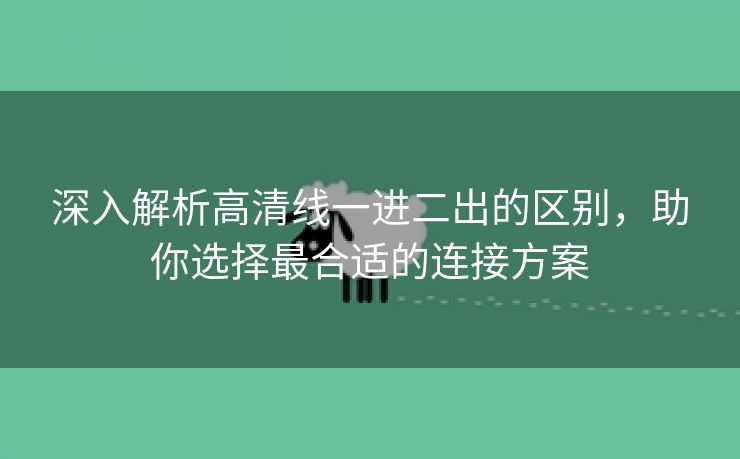 深入解析高清线一进二出的区别，助你选择最合适的连接方案