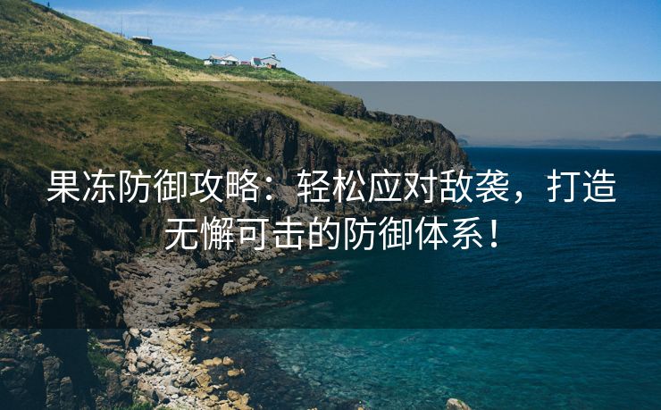 果冻防御攻略：轻松应对敌袭，打造无懈可击的防御体系！