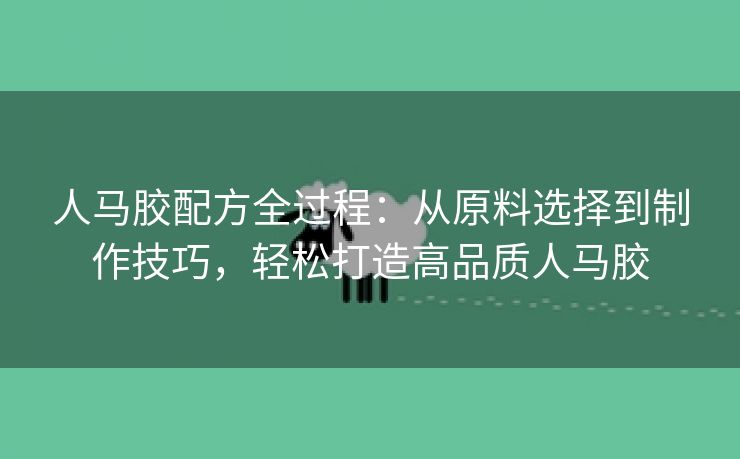 人马胶配方全过程：从原料选择到制作技巧，轻松打造高品质人马胶