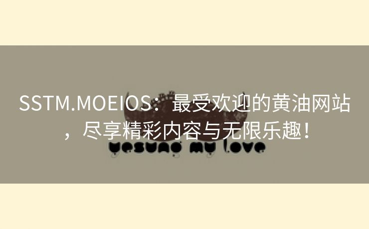 SSTM.MOEIOS：最受欢迎的黄油网站，尽享精彩内容与无限乐趣！