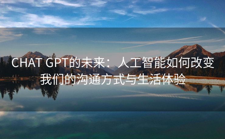 CHAT GPT的未来：人工智能如何改变我们的沟通方式与生活体验