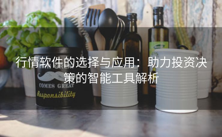 行情软件的选择与应用：助力投资决策的智能工具解析