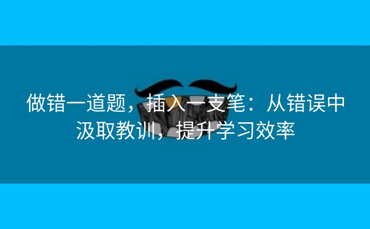 做错一道题，插入一支笔：从错误中汲取教训，提升学习效率