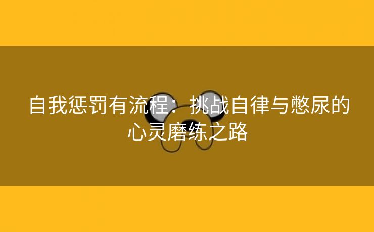 自我惩罚有流程：挑战自律与憋尿的心灵磨练之路