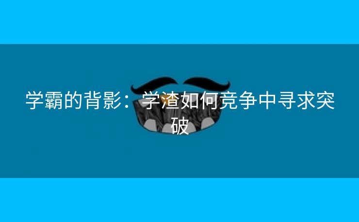 学霸的背影：学渣如何竞争中寻求突破