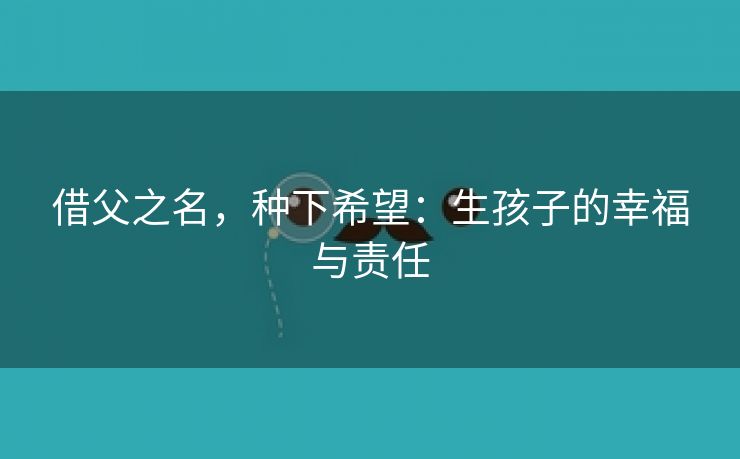 借父之名，种下希望：生孩子的幸福与责任