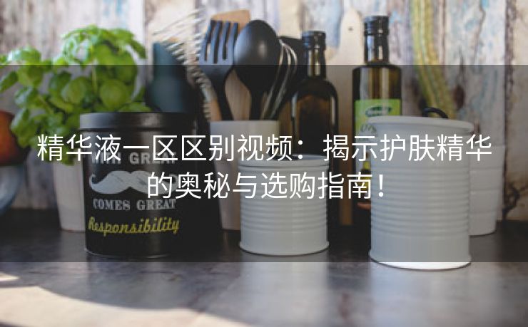 精华液一区区别视频：揭示护肤精华的奥秘与选购指南！