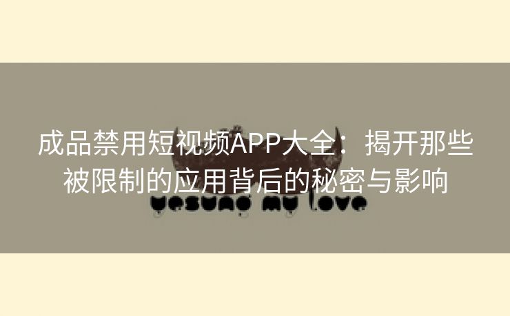 成品禁用短视频APP大全：揭开那些被限制的应用背后的秘密与影响