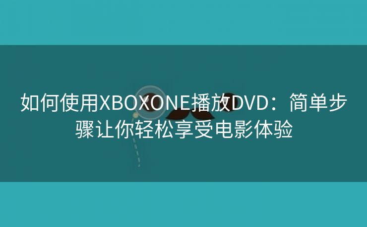 如何使用XBOXONE播放DVD：简单步骤让你轻松享受电影体验