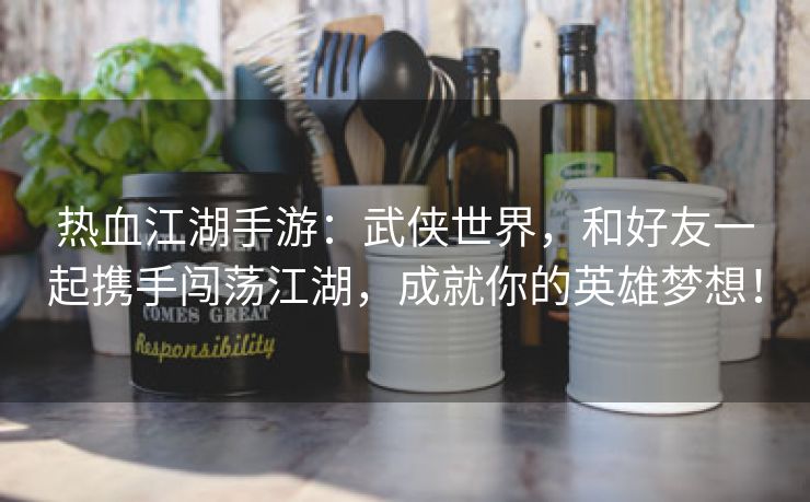 热血江湖手游：武侠世界，和好友一起携手闯荡江湖，成就你的英雄梦想！