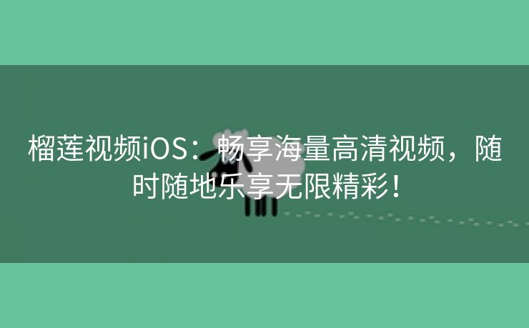 榴莲视频iOS：畅享海量高清视频，随时随地乐享无限精彩！