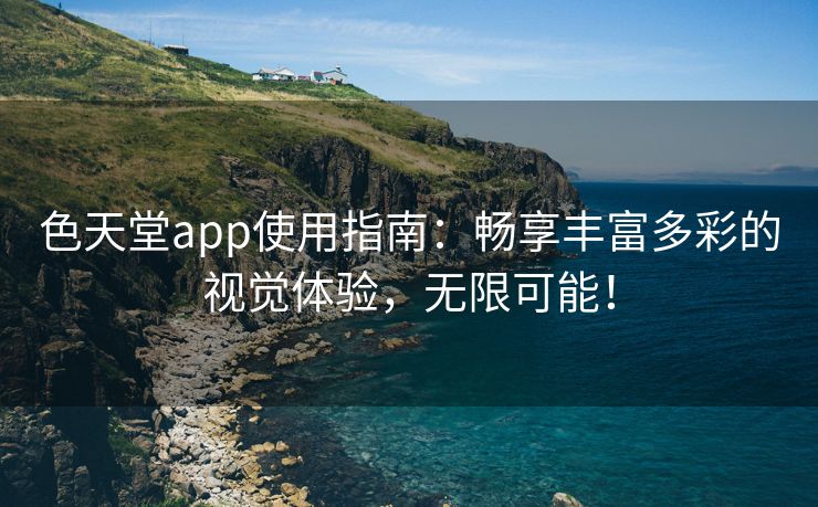 色天堂app使用指南：畅享丰富多彩的视觉体验，无限可能！