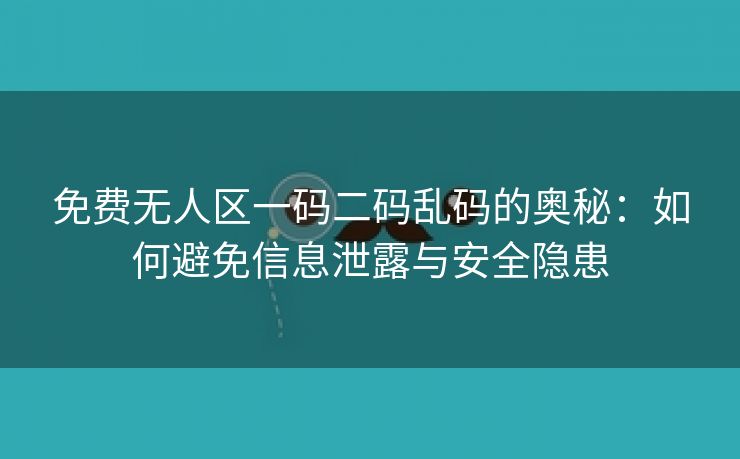 免费无人区一码二码乱码的奥秘：如何避免信息泄露与安全隐患