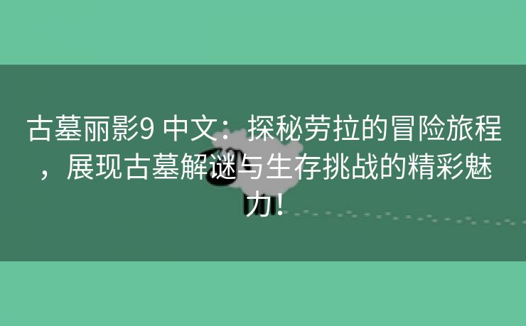 古墓丽影9 中文：探秘劳拉的冒险旅程，展现古墓解谜与生存挑战的精彩魅力！