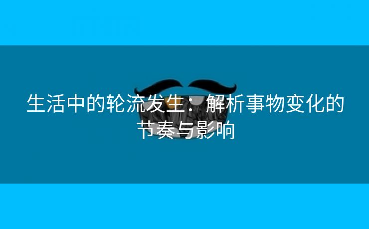 生活中的轮流发生：解析事物变化的节奏与影响