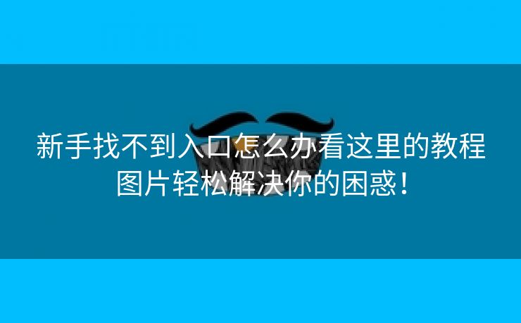 新手找不到入口怎么办看这里的教程图片轻松解决你的困惑！