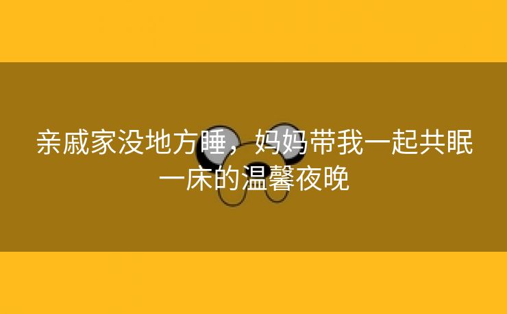 亲戚家没地方睡，妈妈带我一起共眠一床的温馨夜晚