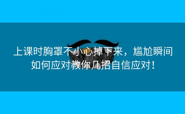 上课时胸罩不小心掉下来，尴尬瞬间如何应对教你几招自信应对！