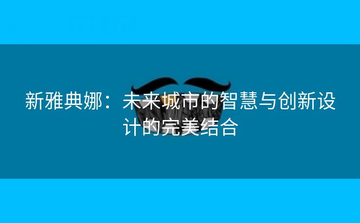 新雅典娜：未来城市的智慧与创新设计的完美结合