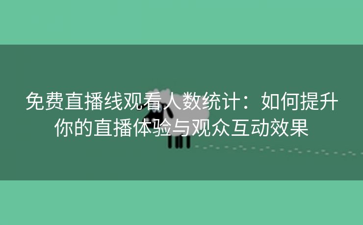 免费直播线观看人数统计：如何提升你的直播体验与观众互动效果