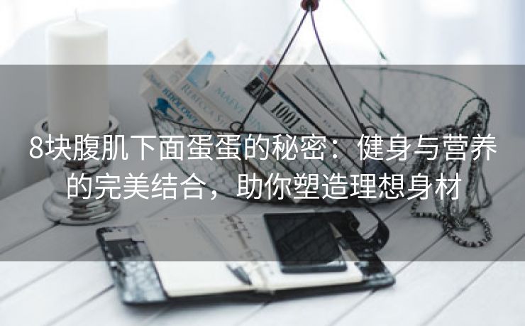 8块腹肌下面蛋蛋的秘密：健身与营养的完美结合，助你塑造理想身材