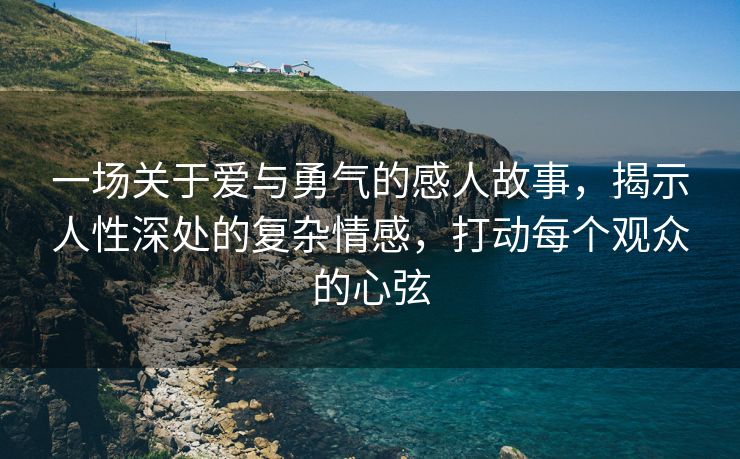 一场关于爱与勇气的感人故事，揭示人性深处的复杂情感，打动每个观众的心弦