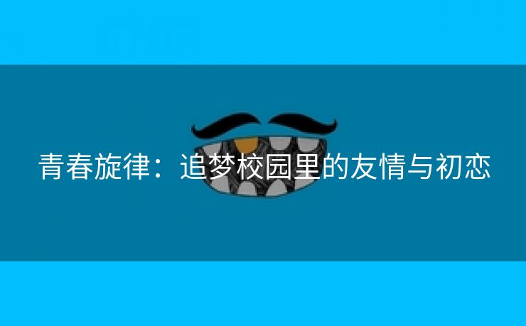 青春旋律：追梦校园里的友情与初恋