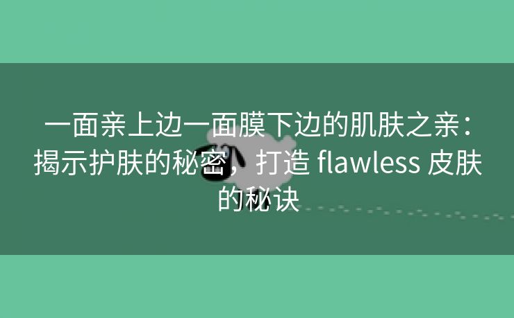 一面亲上边一面膜下边的肌肤之亲：揭示护肤的秘密，打造 flawless 皮肤的秘诀