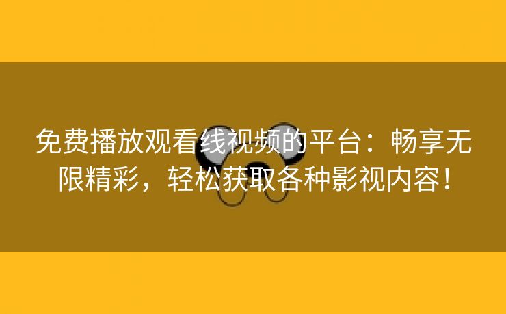 免费播放观看线视频的平台：畅享无限精彩，轻松获取各种影视内容！