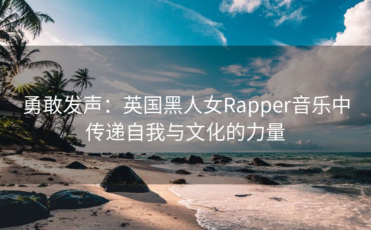 勇敢发声：英国黑人女Rapper音乐中传递自我与文化的力量