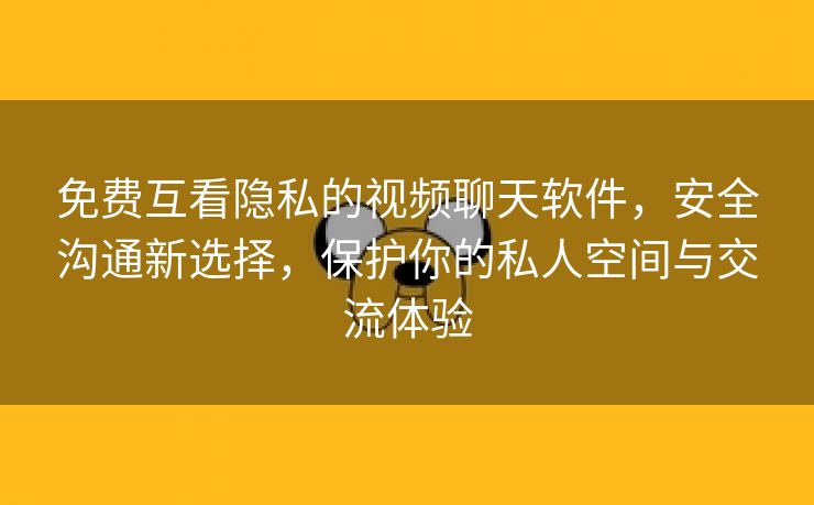 免费互看隐私的视频聊天软件，安全沟通新选择，保护你的私人空间与交流体验