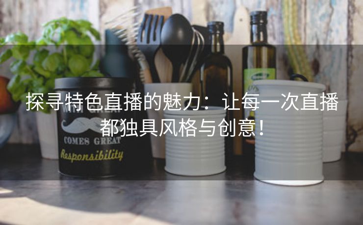 探寻特色直播的魅力：让每一次直播都独具风格与创意！