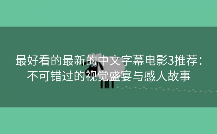 最好看的最新的中文字幕电影3推荐：不可错过的视觉盛宴与感人故事