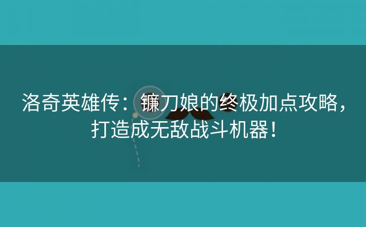 洛奇英雄传：镰刀娘的终极加点攻略，打造成无敌战斗机器！