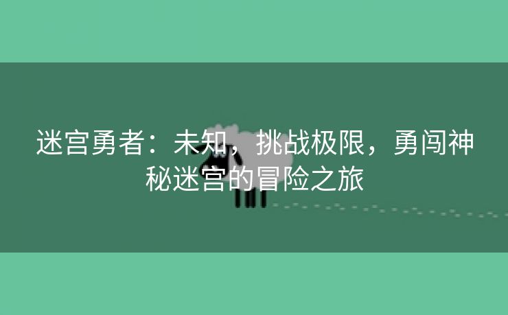 迷宫勇者：未知，挑战极限，勇闯神秘迷宫的冒险之旅